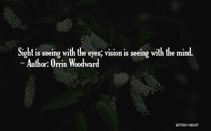Orrin Woodward Quotes: Sight Is Seeing With The Eyes; Vision Is Seeing With The Mind.