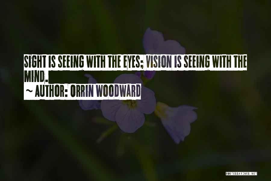 Orrin Woodward Quotes: Sight Is Seeing With The Eyes; Vision Is Seeing With The Mind.