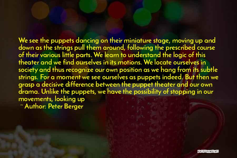 Peter Berger Quotes: We See The Puppets Dancing On Their Miniature Stage, Moving Up And Down As The Strings Pull Them Around, Following