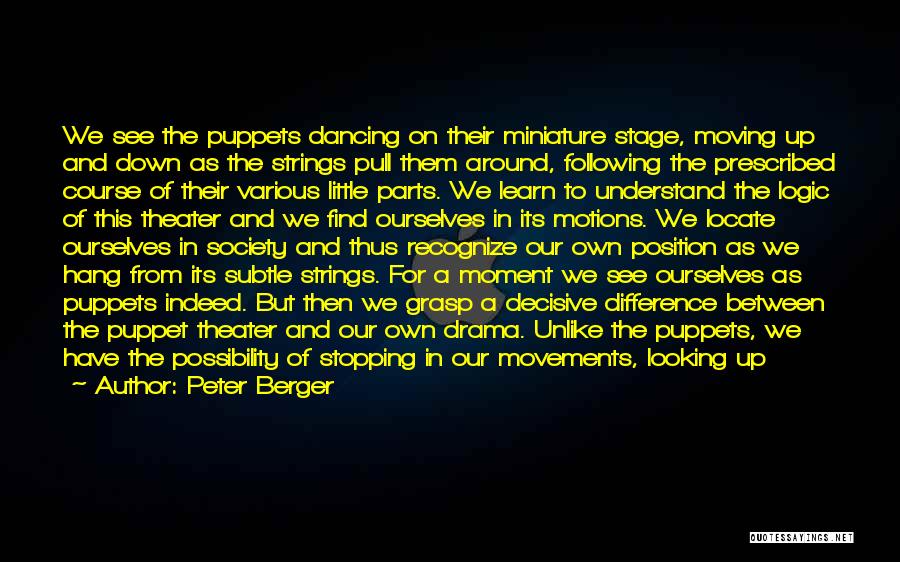 Peter Berger Quotes: We See The Puppets Dancing On Their Miniature Stage, Moving Up And Down As The Strings Pull Them Around, Following