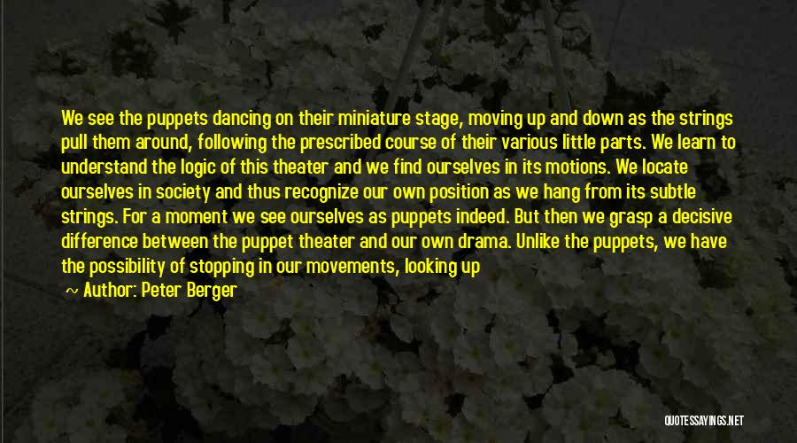 Peter Berger Quotes: We See The Puppets Dancing On Their Miniature Stage, Moving Up And Down As The Strings Pull Them Around, Following