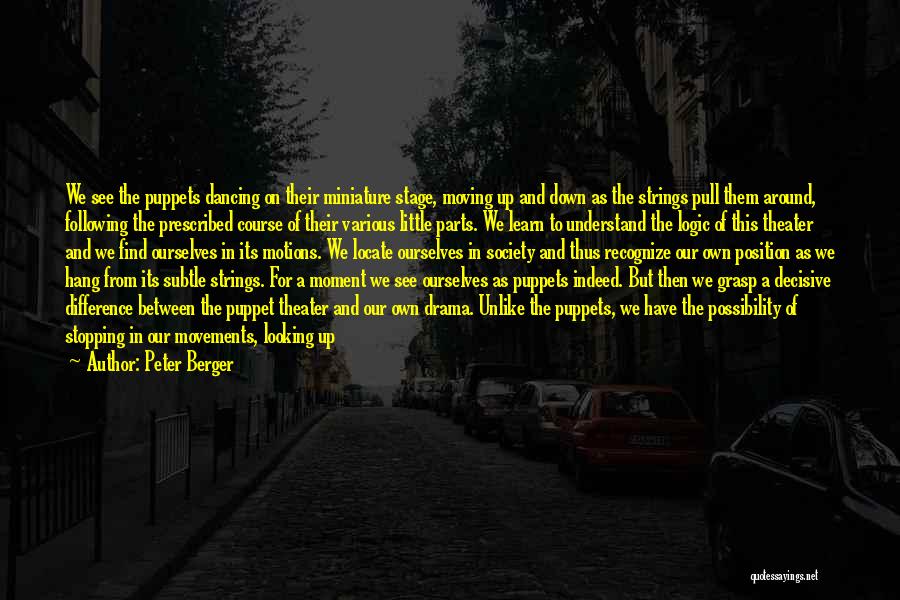 Peter Berger Quotes: We See The Puppets Dancing On Their Miniature Stage, Moving Up And Down As The Strings Pull Them Around, Following