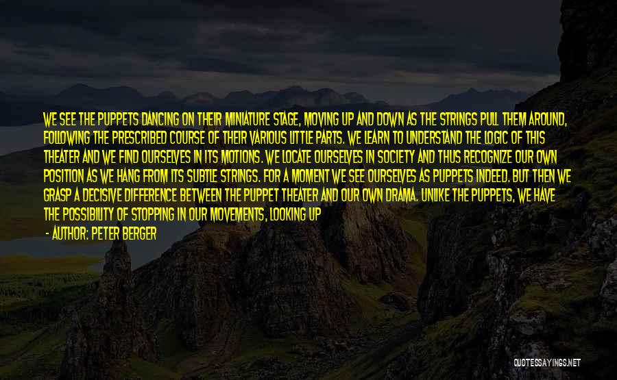 Peter Berger Quotes: We See The Puppets Dancing On Their Miniature Stage, Moving Up And Down As The Strings Pull Them Around, Following