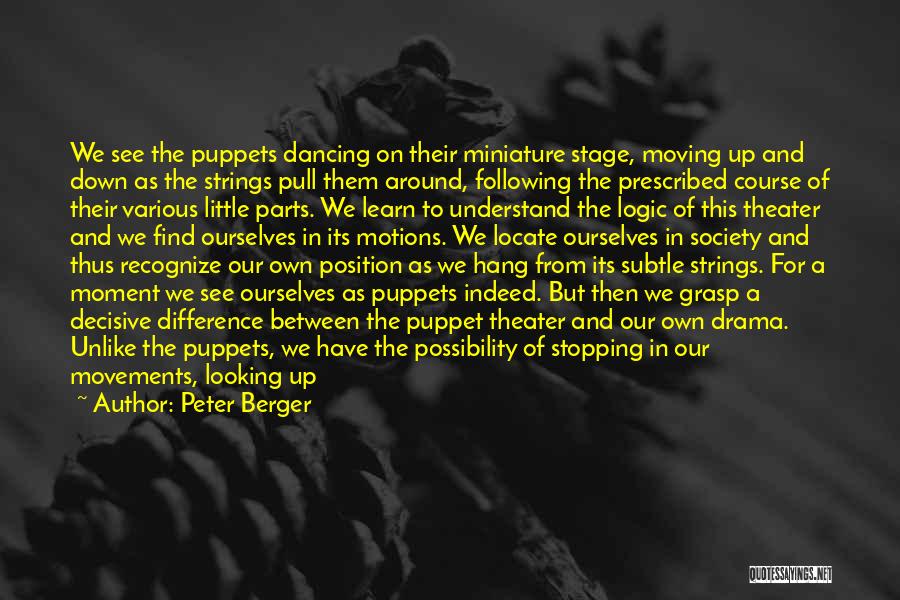 Peter Berger Quotes: We See The Puppets Dancing On Their Miniature Stage, Moving Up And Down As The Strings Pull Them Around, Following