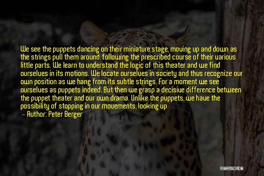 Peter Berger Quotes: We See The Puppets Dancing On Their Miniature Stage, Moving Up And Down As The Strings Pull Them Around, Following