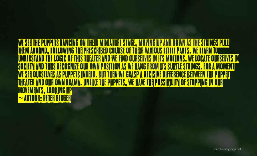 Peter Berger Quotes: We See The Puppets Dancing On Their Miniature Stage, Moving Up And Down As The Strings Pull Them Around, Following