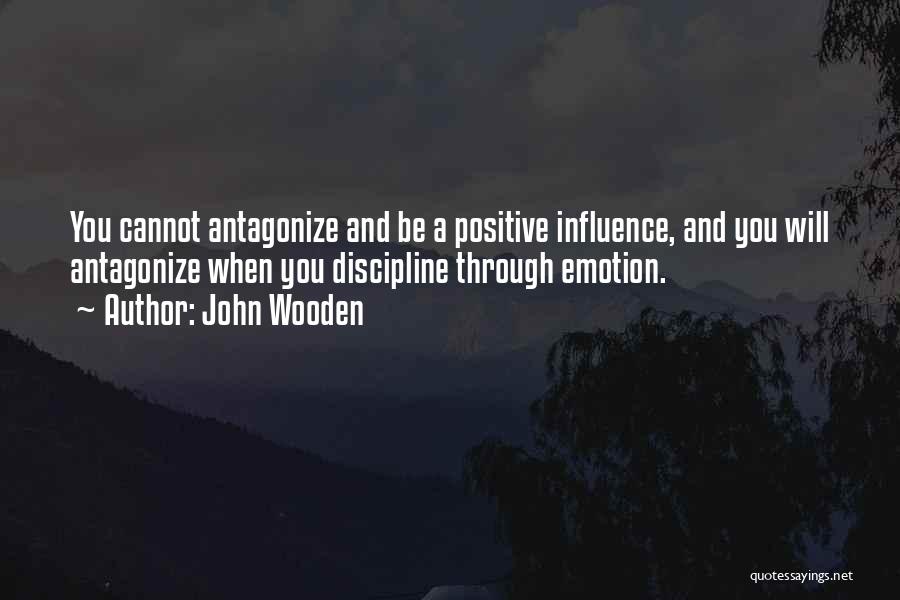 John Wooden Quotes: You Cannot Antagonize And Be A Positive Influence, And You Will Antagonize When You Discipline Through Emotion.