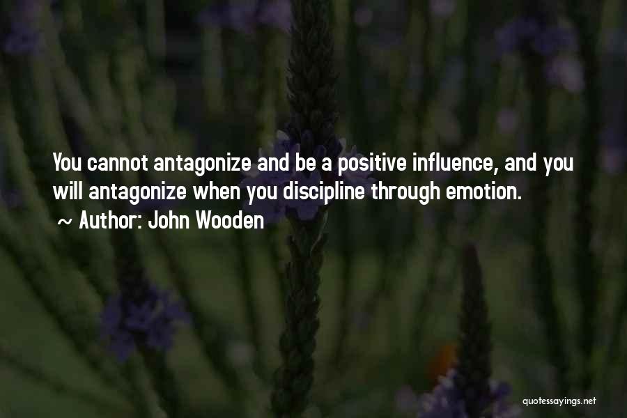 John Wooden Quotes: You Cannot Antagonize And Be A Positive Influence, And You Will Antagonize When You Discipline Through Emotion.