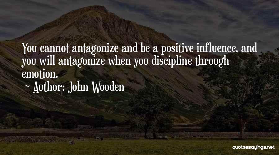 John Wooden Quotes: You Cannot Antagonize And Be A Positive Influence, And You Will Antagonize When You Discipline Through Emotion.