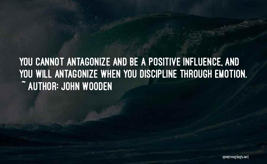 John Wooden Quotes: You Cannot Antagonize And Be A Positive Influence, And You Will Antagonize When You Discipline Through Emotion.