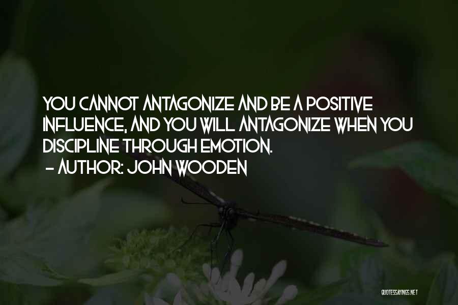 John Wooden Quotes: You Cannot Antagonize And Be A Positive Influence, And You Will Antagonize When You Discipline Through Emotion.