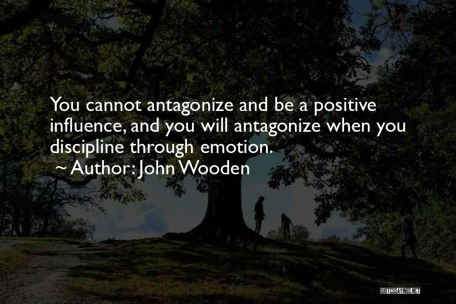 John Wooden Quotes: You Cannot Antagonize And Be A Positive Influence, And You Will Antagonize When You Discipline Through Emotion.