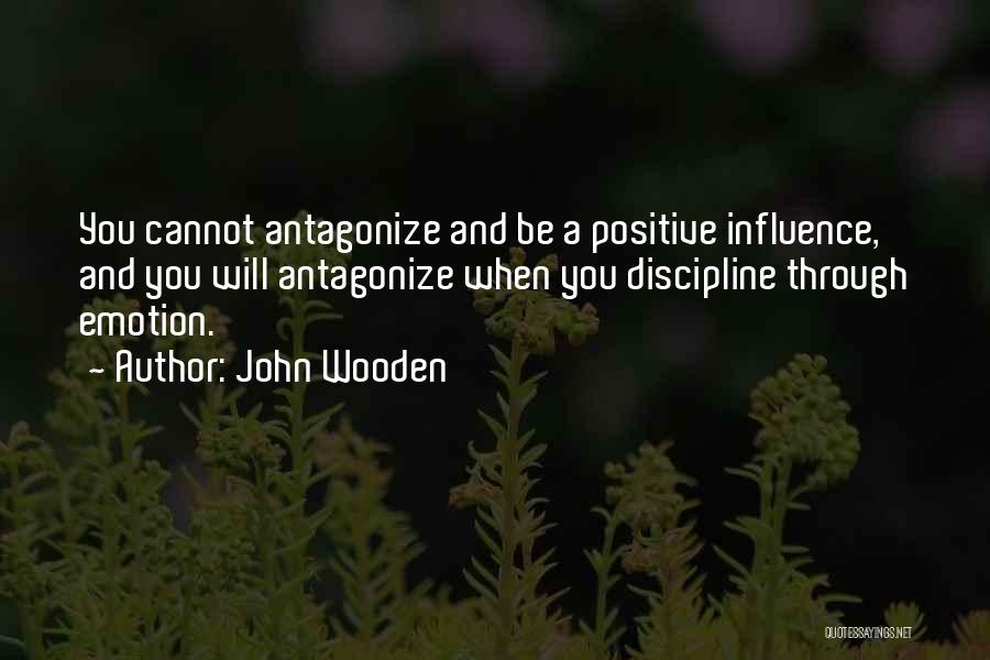 John Wooden Quotes: You Cannot Antagonize And Be A Positive Influence, And You Will Antagonize When You Discipline Through Emotion.