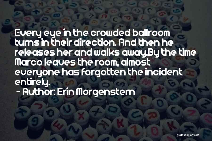 Erin Morgenstern Quotes: Every Eye In The Crowded Ballroom Turns In Their Direction. And Then He Releases Her And Walks Away.by The Time