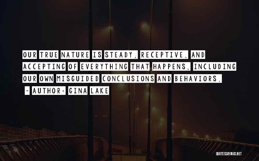 Gina Lake Quotes: Our True Nature Is Steady, Receptive, And Accepting Of Everything That Happens, Including Our Own Misguided Conclusions And Behaviors.