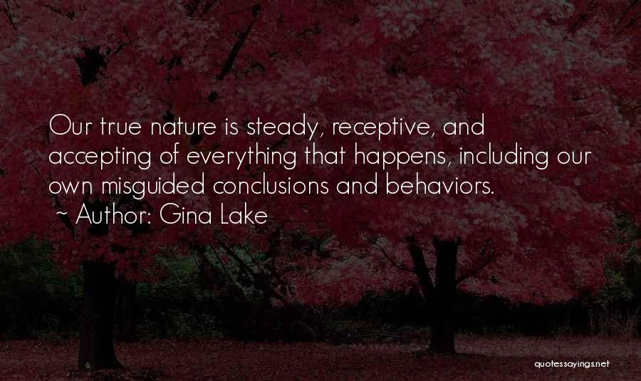 Gina Lake Quotes: Our True Nature Is Steady, Receptive, And Accepting Of Everything That Happens, Including Our Own Misguided Conclusions And Behaviors.