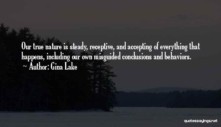 Gina Lake Quotes: Our True Nature Is Steady, Receptive, And Accepting Of Everything That Happens, Including Our Own Misguided Conclusions And Behaviors.