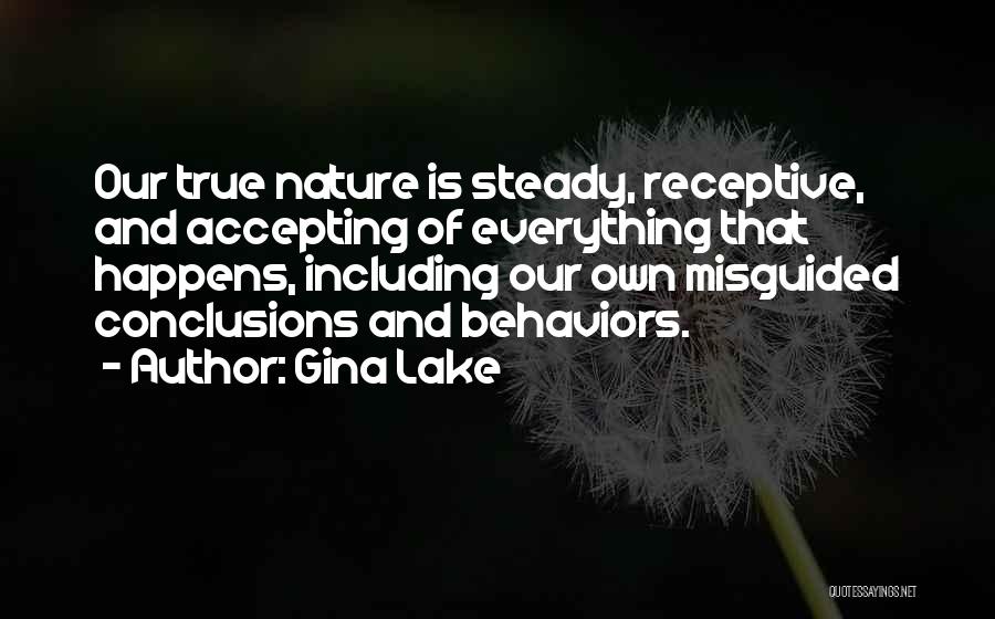 Gina Lake Quotes: Our True Nature Is Steady, Receptive, And Accepting Of Everything That Happens, Including Our Own Misguided Conclusions And Behaviors.