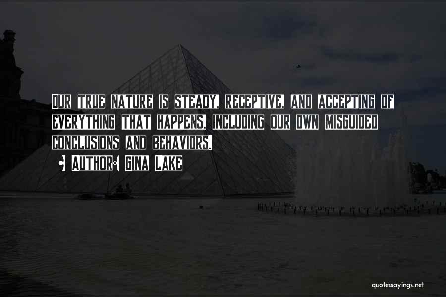 Gina Lake Quotes: Our True Nature Is Steady, Receptive, And Accepting Of Everything That Happens, Including Our Own Misguided Conclusions And Behaviors.