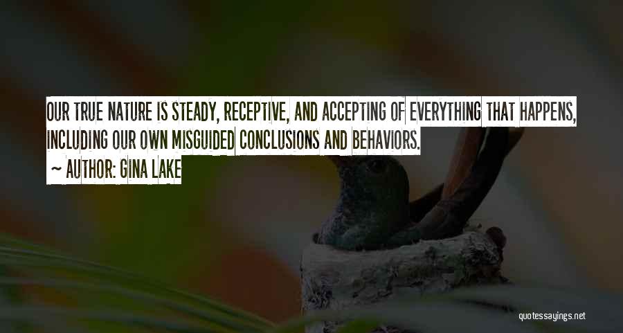 Gina Lake Quotes: Our True Nature Is Steady, Receptive, And Accepting Of Everything That Happens, Including Our Own Misguided Conclusions And Behaviors.