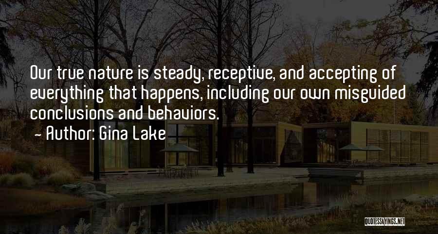 Gina Lake Quotes: Our True Nature Is Steady, Receptive, And Accepting Of Everything That Happens, Including Our Own Misguided Conclusions And Behaviors.