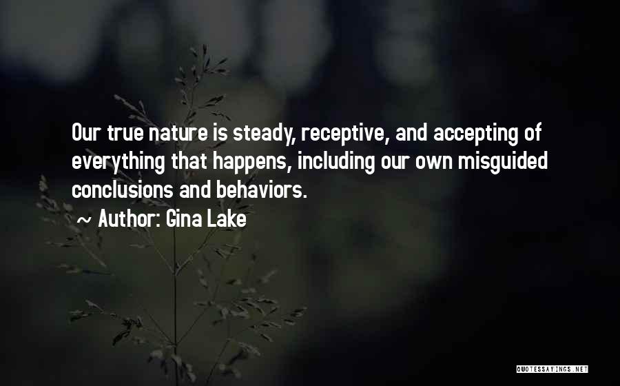 Gina Lake Quotes: Our True Nature Is Steady, Receptive, And Accepting Of Everything That Happens, Including Our Own Misguided Conclusions And Behaviors.