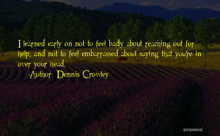 Dennis Crowley Quotes: I Learned Early On Not To Feel Badly About Reaching Out For Help, And Not To Feel Embarrassed About Saying