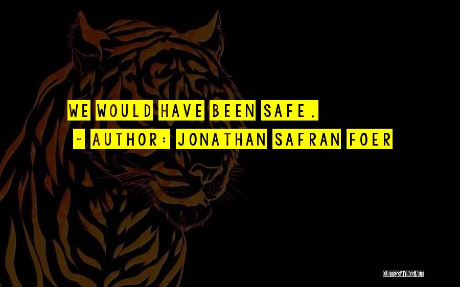 Jonathan Safran Foer Quotes: We Would Have Been Safe.