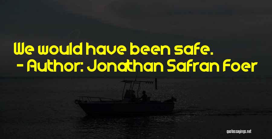 Jonathan Safran Foer Quotes: We Would Have Been Safe.