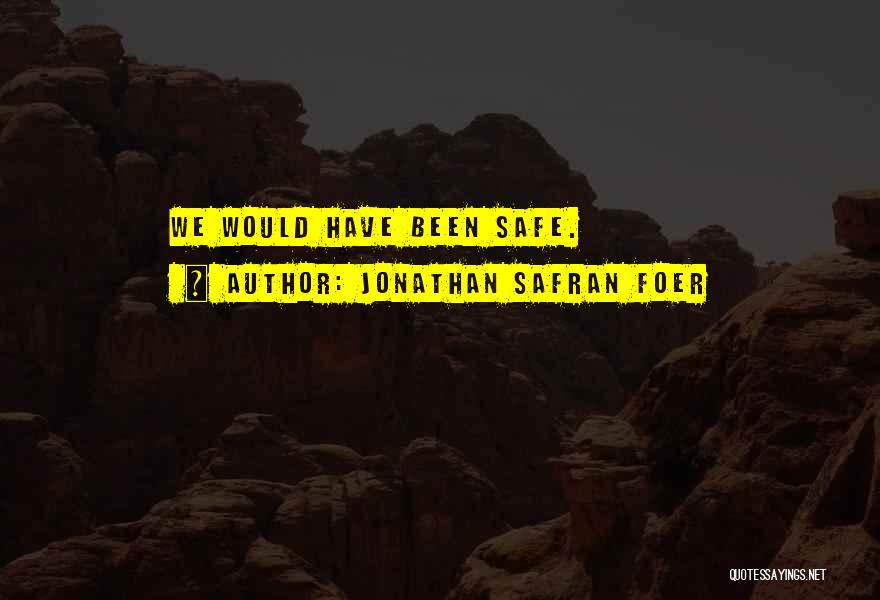 Jonathan Safran Foer Quotes: We Would Have Been Safe.