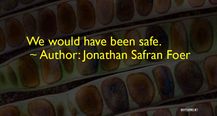 Jonathan Safran Foer Quotes: We Would Have Been Safe.