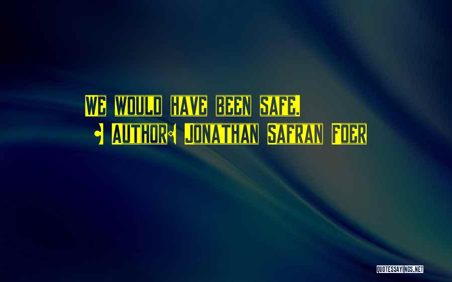 Jonathan Safran Foer Quotes: We Would Have Been Safe.