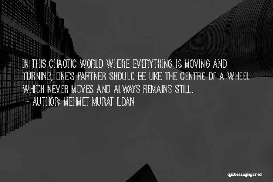 Mehmet Murat Ildan Quotes: In This Chaotic World Where Everything Is Moving And Turning, One's Partner Should Be Like The Centre Of A Wheel