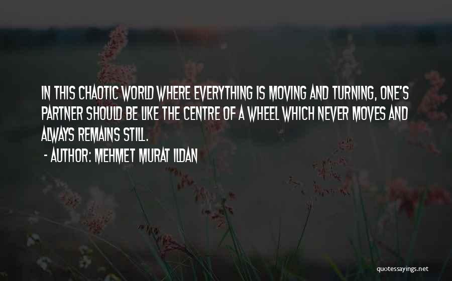 Mehmet Murat Ildan Quotes: In This Chaotic World Where Everything Is Moving And Turning, One's Partner Should Be Like The Centre Of A Wheel