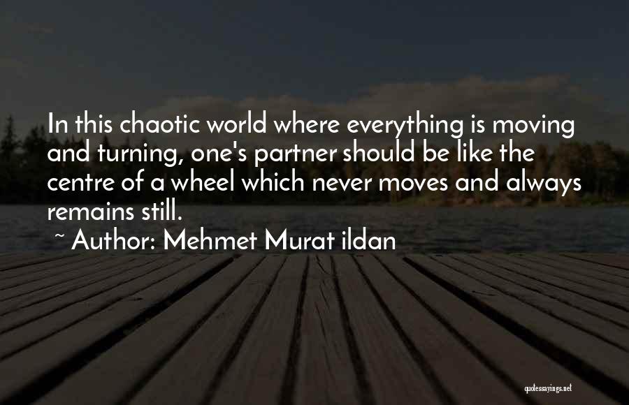 Mehmet Murat Ildan Quotes: In This Chaotic World Where Everything Is Moving And Turning, One's Partner Should Be Like The Centre Of A Wheel