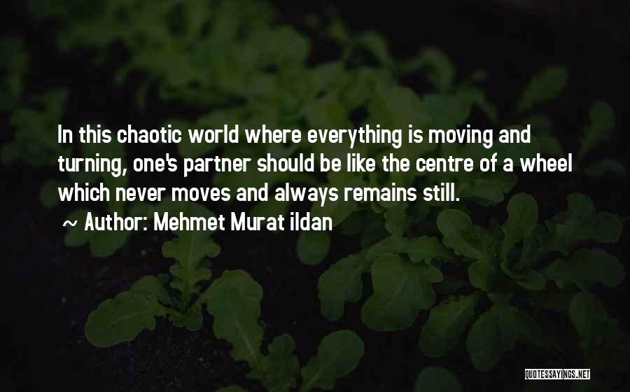 Mehmet Murat Ildan Quotes: In This Chaotic World Where Everything Is Moving And Turning, One's Partner Should Be Like The Centre Of A Wheel