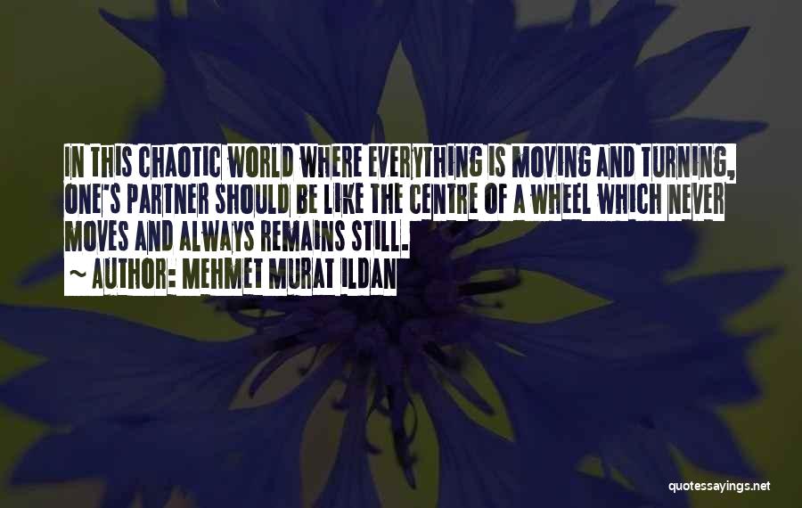 Mehmet Murat Ildan Quotes: In This Chaotic World Where Everything Is Moving And Turning, One's Partner Should Be Like The Centre Of A Wheel