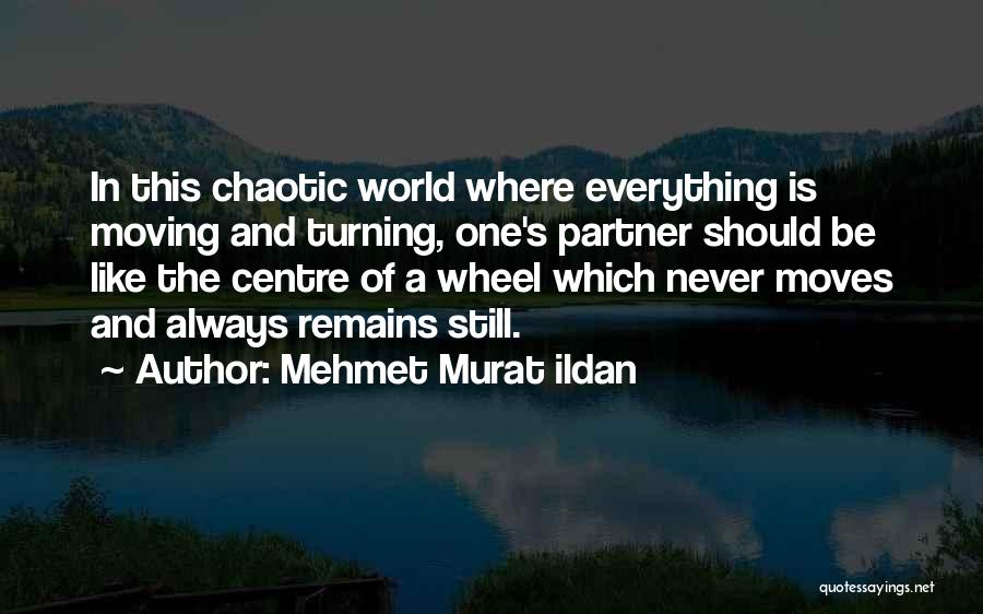 Mehmet Murat Ildan Quotes: In This Chaotic World Where Everything Is Moving And Turning, One's Partner Should Be Like The Centre Of A Wheel