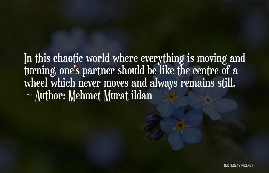 Mehmet Murat Ildan Quotes: In This Chaotic World Where Everything Is Moving And Turning, One's Partner Should Be Like The Centre Of A Wheel