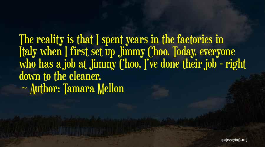 Tamara Mellon Quotes: The Reality Is That I Spent Years In The Factories In Italy When I First Set Up Jimmy Choo. Today,