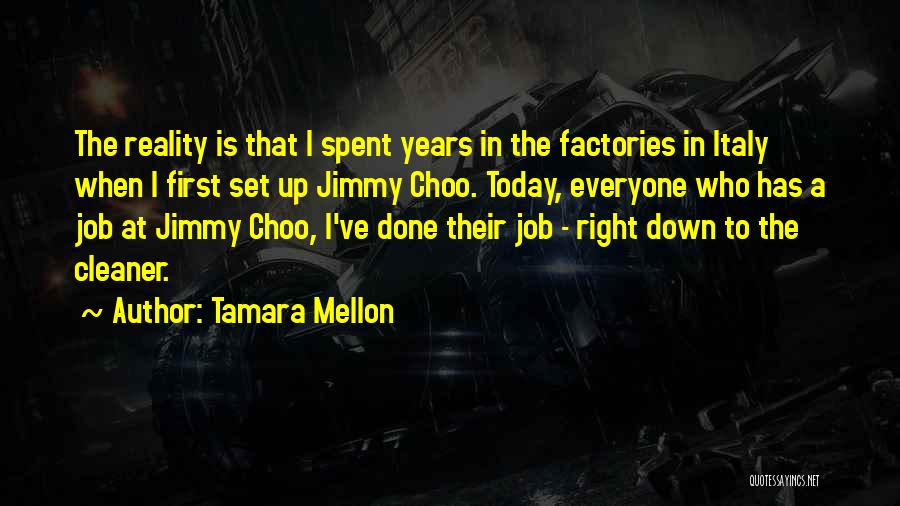 Tamara Mellon Quotes: The Reality Is That I Spent Years In The Factories In Italy When I First Set Up Jimmy Choo. Today,
