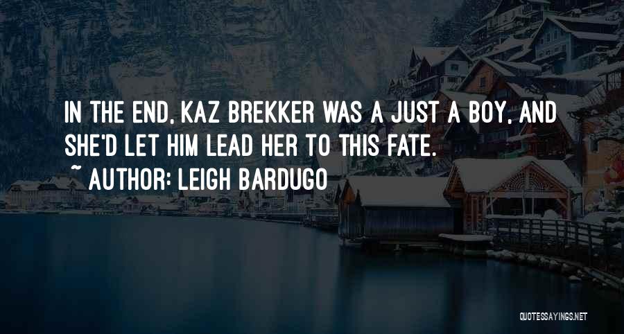 Leigh Bardugo Quotes: In The End, Kaz Brekker Was A Just A Boy, And She'd Let Him Lead Her To This Fate.