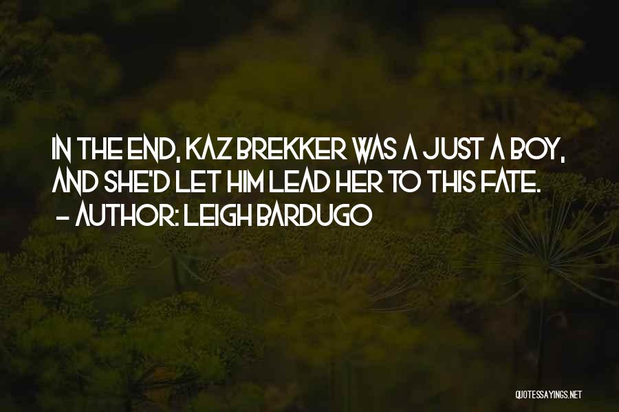Leigh Bardugo Quotes: In The End, Kaz Brekker Was A Just A Boy, And She'd Let Him Lead Her To This Fate.