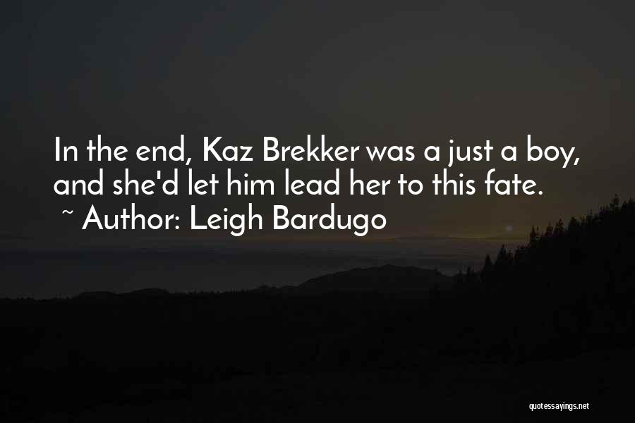 Leigh Bardugo Quotes: In The End, Kaz Brekker Was A Just A Boy, And She'd Let Him Lead Her To This Fate.