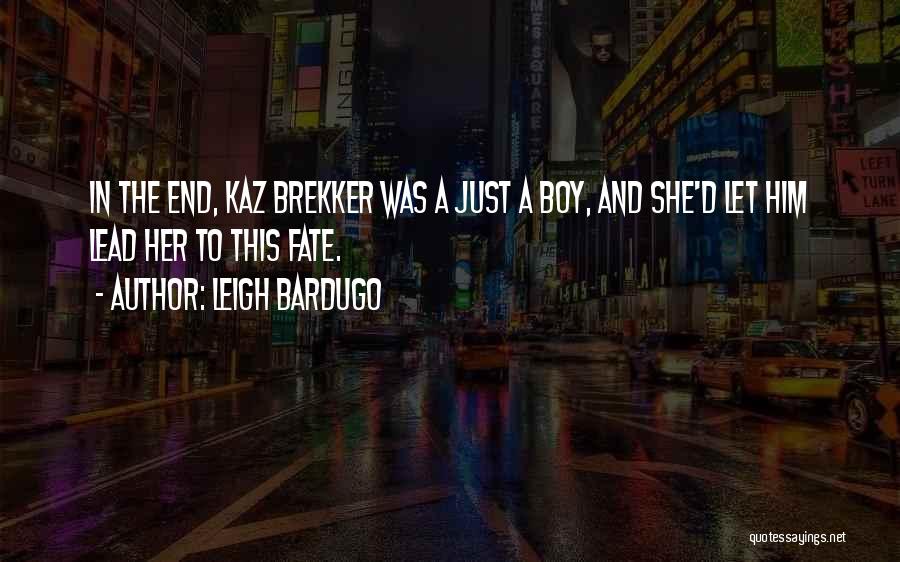 Leigh Bardugo Quotes: In The End, Kaz Brekker Was A Just A Boy, And She'd Let Him Lead Her To This Fate.