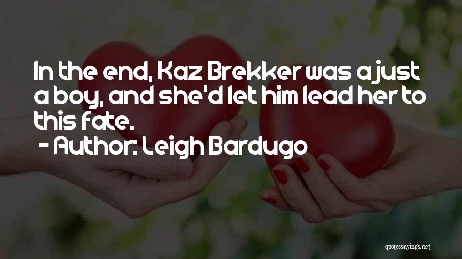 Leigh Bardugo Quotes: In The End, Kaz Brekker Was A Just A Boy, And She'd Let Him Lead Her To This Fate.