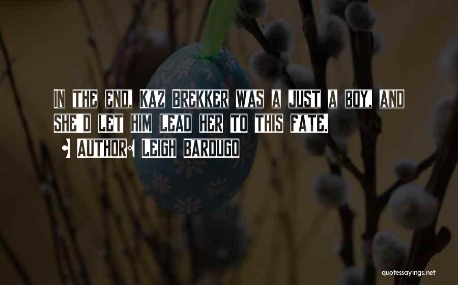 Leigh Bardugo Quotes: In The End, Kaz Brekker Was A Just A Boy, And She'd Let Him Lead Her To This Fate.