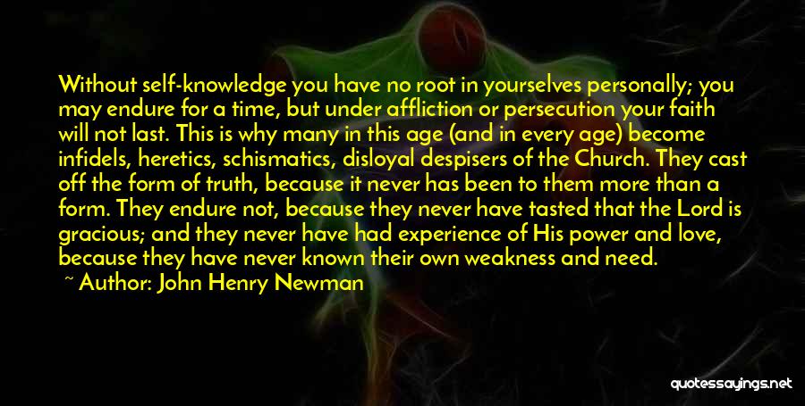 John Henry Newman Quotes: Without Self-knowledge You Have No Root In Yourselves Personally; You May Endure For A Time, But Under Affliction Or Persecution