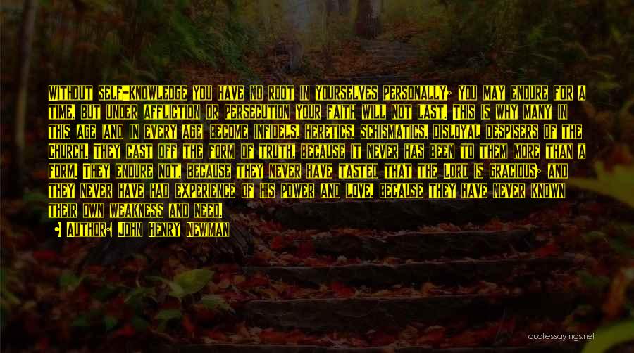John Henry Newman Quotes: Without Self-knowledge You Have No Root In Yourselves Personally; You May Endure For A Time, But Under Affliction Or Persecution