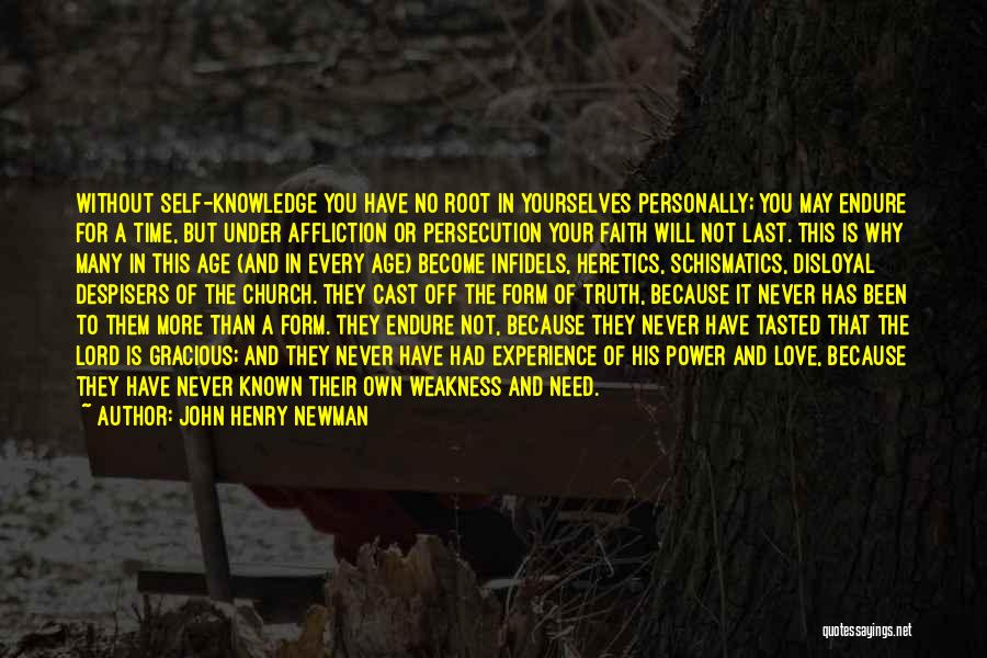 John Henry Newman Quotes: Without Self-knowledge You Have No Root In Yourselves Personally; You May Endure For A Time, But Under Affliction Or Persecution